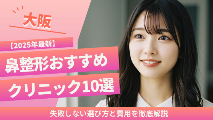 【2025年最新】大阪で鼻整形おすすめクリニック10選！失敗しない選び方と費用を徹底解説