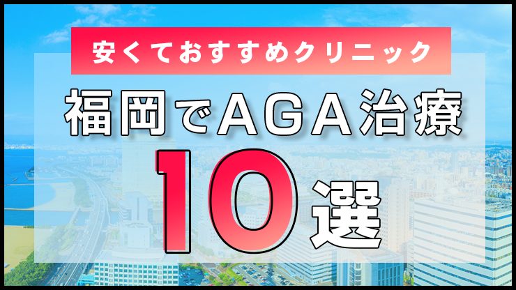 福岡でAGA治療が安いおすすめのクリニック10選！薄毛治療の口コミ評判も調査！