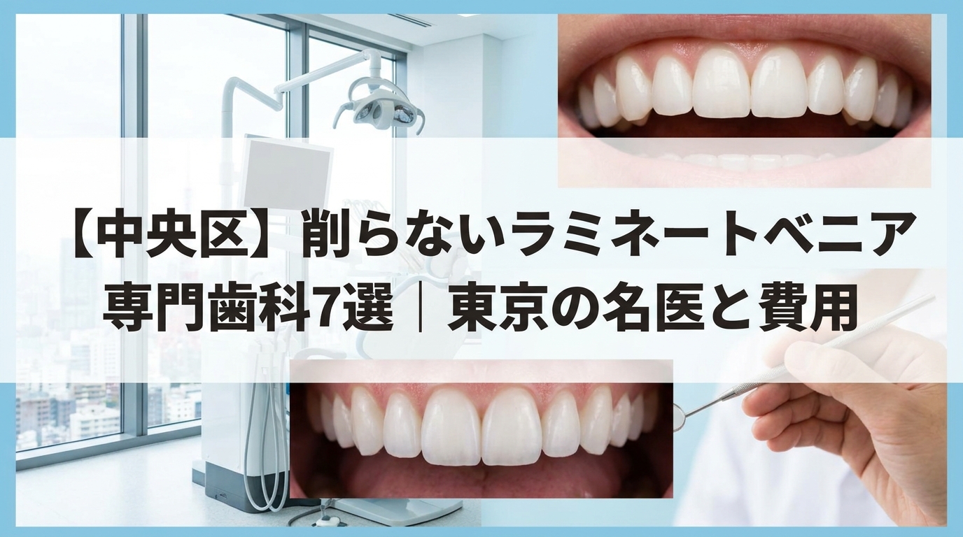 中央区】削らないラミネートべニア専門歯科7選｜東京の名医と費用